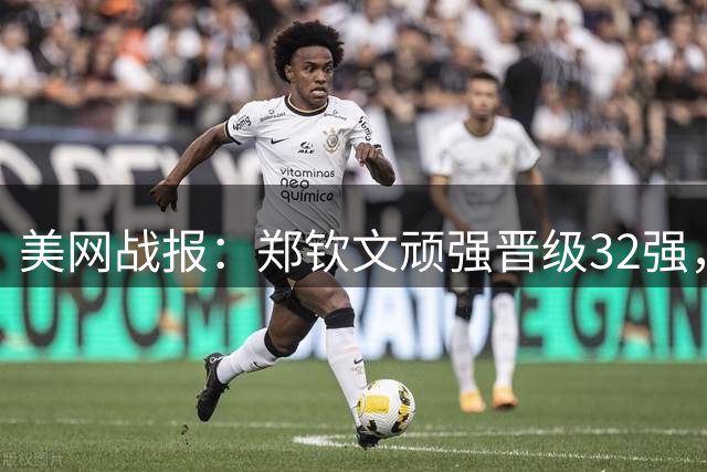 美网战报：郑钦文顽强晋级32强，布云朝克特惜败第二轮